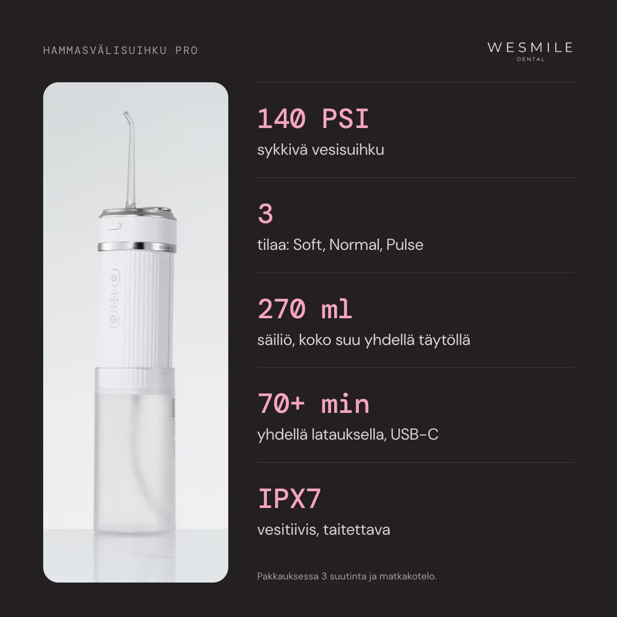 140 PSI, 3 tilaa, 270 ml:n säiliö, yli 70 minuuttia yhdellä latauksella, IPX7